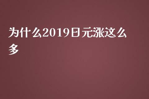 为什么2019日元涨这么多_https://wap.jnbaishite.cn_金融资讯_第1张