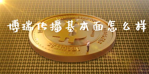 博瑞传播基本面怎么样_https://wap.jnbaishite.cn_期货资讯_第1张