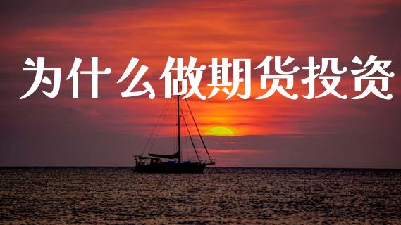 为什么做期货投资_https://wap.jnbaishite.cn_全球财富_第1张
