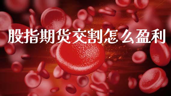 股指期货交割怎么盈利_https://wap.jnbaishite.cn_金融资讯_第1张