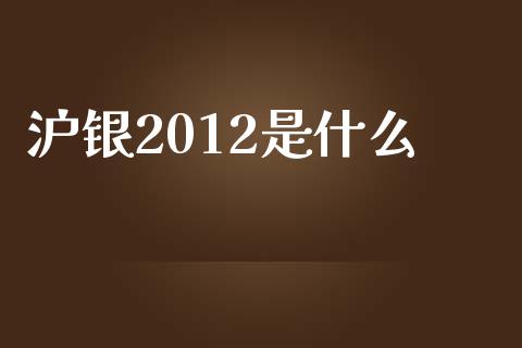 沪银2012是什么_https://wap.jnbaishite.cn_金融资讯_第1张