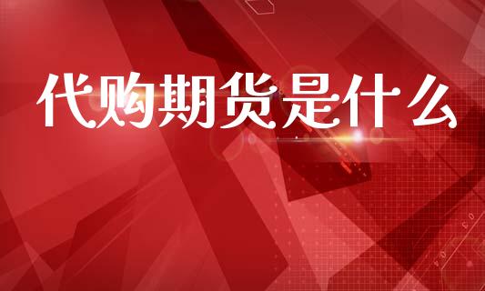 代购期货是什么_https://wap.jnbaishite.cn_金融资讯_第1张