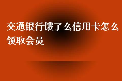 交通银行饿了么信用卡怎么领取会员_https://wap.jnbaishite.cn_全球财富_第1张