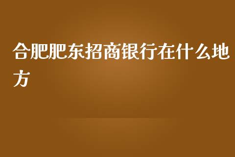 合肥肥东招商银行在什么地方_https://wap.jnbaishite.cn_理财投资_第1张