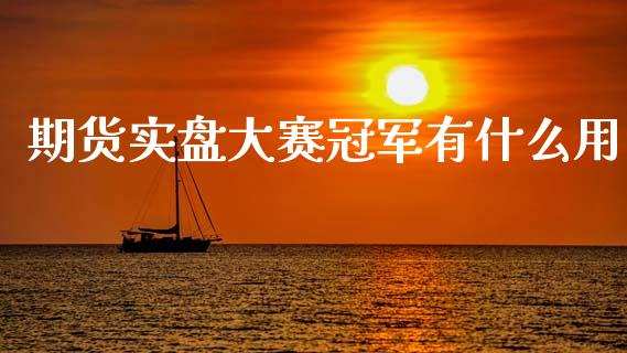 期货实盘大赛冠军有什么用_https://wap.jnbaishite.cn_理财投资_第1张