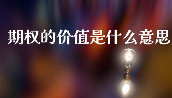 期权的价值是什么意思_https://wap.jnbaishite.cn_金融资讯_第1张