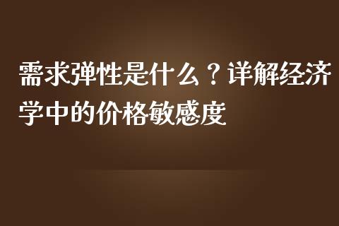 需求弹性是什么?详解经济学中的价格敏感度_全球财富_第1张_全球财富_理财投资_金融资讯_期货资讯 需求弹性是什么?详解经济学中的价格敏感度_https://wap.jnbaishite.cn_全球财富_第1张