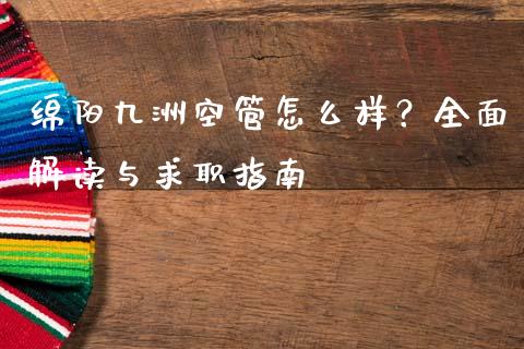绵阳九洲空管怎么样？全面解读与求职指南_https://wap.jnbaishite.cn_全球财富_第1张
