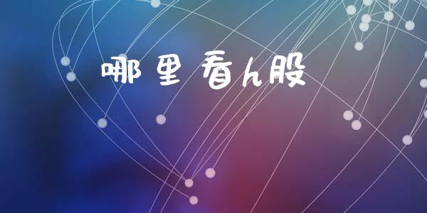 哪里看h股_https://wap.jnbaishite.cn_金融资讯_第1张