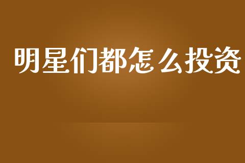 明星们都怎么投资_https://wap.jnbaishite.cn_金融资讯_第1张