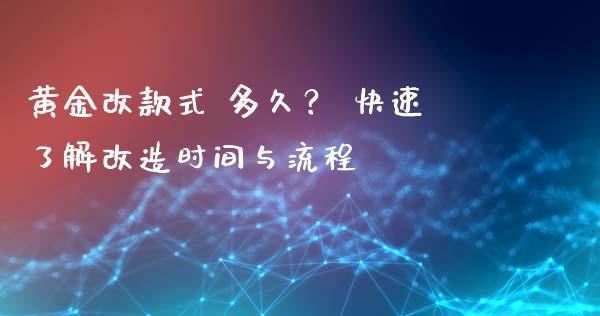 黄金改款式 多久？ 快速了解改造时间与流程_https://wap.jnbaishite.cn_全球财富_第1张