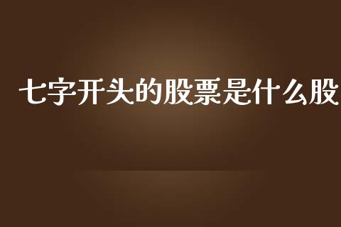 七字开头的股票是什么股_https://wap.jnbaishite.cn_金融资讯_第1张