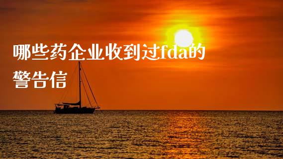 哪些药企业收到过fda的警告信_https://wap.jnbaishite.cn_金融资讯_第1张