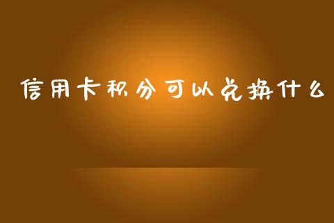 信用卡积分可以兑换什么_https://wap.jnbaishite.cn_理财投资_第1张