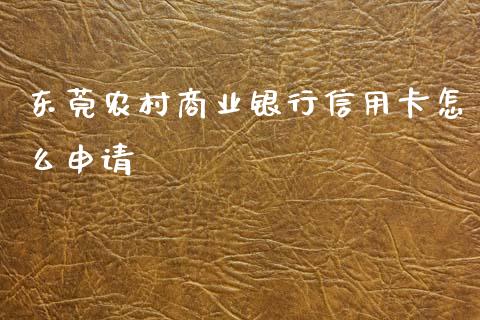东莞农村商业银行信用卡怎么申请_https://wap.jnbaishite.cn_金融资讯_第1张