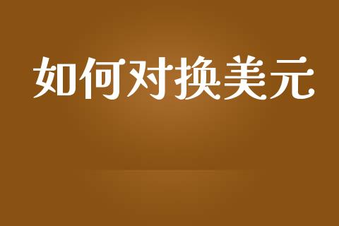 如何对换美元_https://wap.jnbaishite.cn_理财投资_第1张
