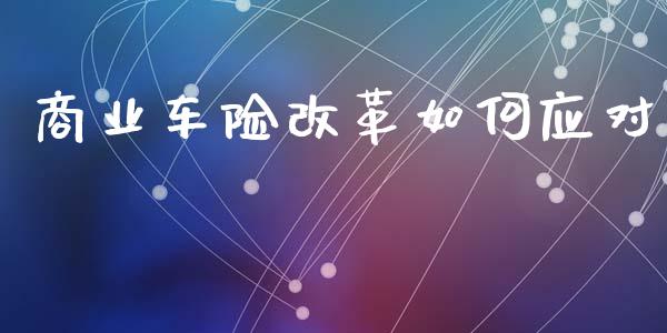 商业车险改革如何应对_https://wap.jnbaishite.cn_全球财富_第1张