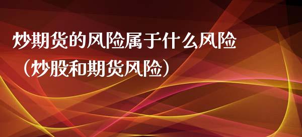 炒期货的风险属于什么风险（炒股和期货风险）_https://wap.jnbaishite.cn_期货资讯_第1张