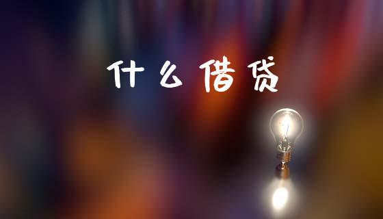 什么借贷_https://wap.jnbaishite.cn_理财投资_第1张