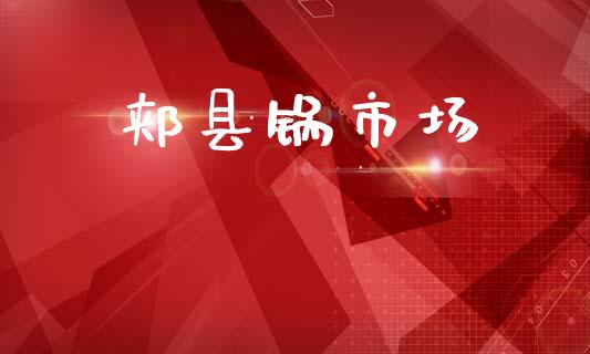 郏县锅市场_https://wap.jnbaishite.cn_理财投资_第1张