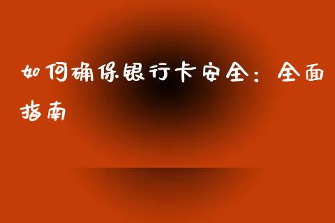 如何确保银行卡安全:全面指南_全球财富_第1张_全球财富_理财投资_金融资讯_期货资讯 如何确保银行卡安全:全面指南_https://wap.jnbaishite.cn_全球财富_第1张