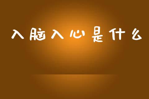 入脑入心是什么_https://wap.jnbaishite.cn_金融资讯_第1张