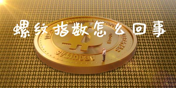 螺纹指数怎么回事_https://wap.jnbaishite.cn_理财投资_第1张