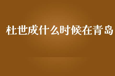 杜世成什么时候在青岛_https://wap.jnbaishite.cn_金融资讯_第1张