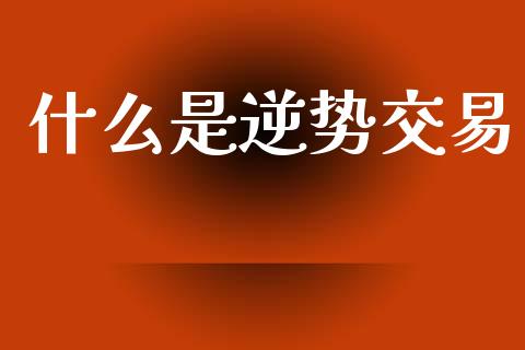 什么是逆势交易_https://wap.jnbaishite.cn_理财投资_第1张