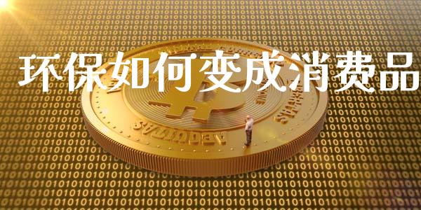 环保如何变成消费品_https://wap.jnbaishite.cn_期货资讯_第1张