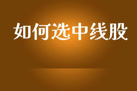 如何选中线股_https://wap.jnbaishite.cn_期货资讯_第1张