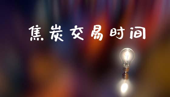 焦炭交易时间_https://wap.jnbaishite.cn_理财投资_第1张