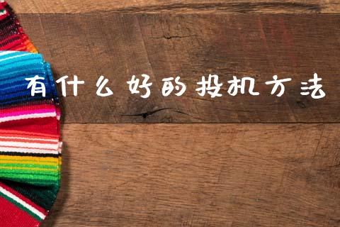 有什么好的投机方法_https://wap.jnbaishite.cn_期货资讯_第1张