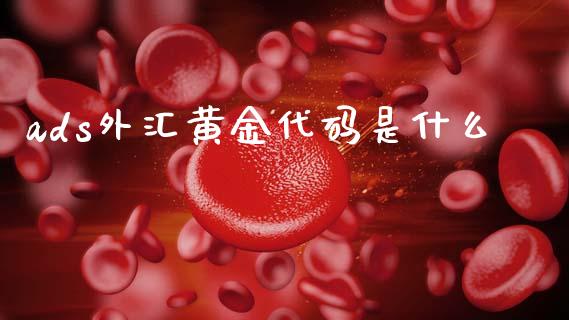 ads外汇黄金代码是什么_https://wap.jnbaishite.cn_理财投资_第1张