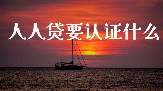 人人贷要认证什么_https://wap.jnbaishite.cn_全球财富_第1张