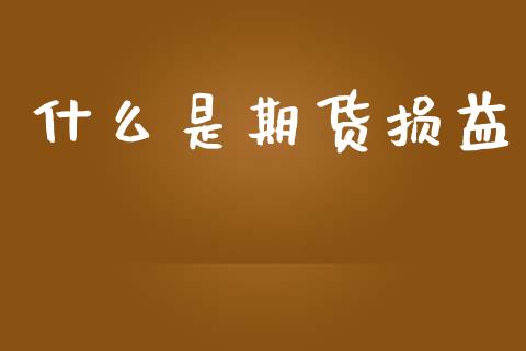 什么是期货损益_https://wap.jnbaishite.cn_理财投资_第1张