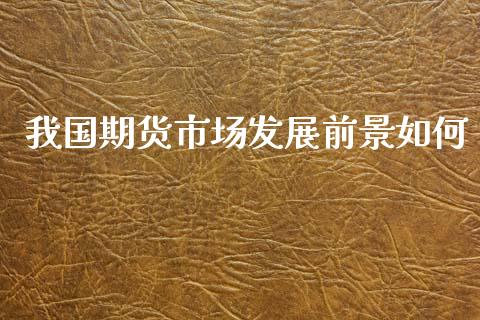 我国期货市场发展前景如何_https://wap.jnbaishite.cn_金融资讯_第1张