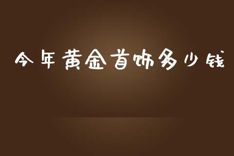 今年黄金首饰多少钱_https://wap.jnbaishite.cn_金融资讯_第1张