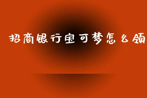 招商银行宝可梦怎么领_https://wap.jnbaishite.cn_期货资讯_第1张