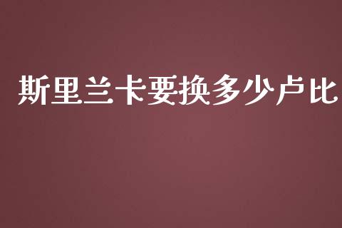 斯里兰卡要换多少卢比_https://wap.jnbaishite.cn_期货资讯_第1张