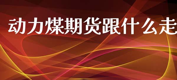 动力煤期货跟什么走_https://wap.jnbaishite.cn_理财投资_第1张