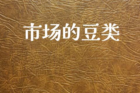 市场的豆类_https://wap.jnbaishite.cn_理财投资_第1张