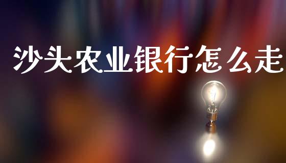 沙头农业银行怎么走_https://wap.jnbaishite.cn_全球财富_第1张