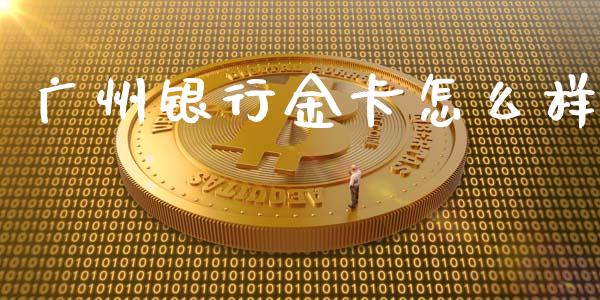 广州银行金卡怎么样_https://wap.jnbaishite.cn_期货资讯_第1张