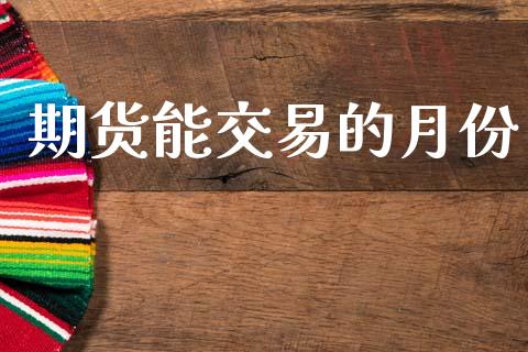 期货能交易的月份_https://wap.jnbaishite.cn_金融资讯_第1张