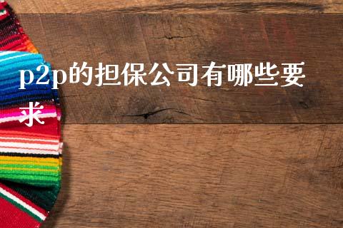 p2p的担保公司有哪些要求_https://wap.jnbaishite.cn_期货资讯_第1张