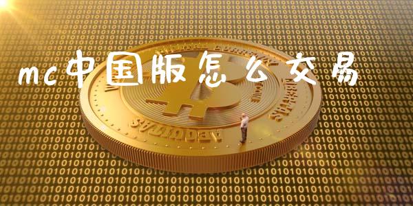 mc中国版怎么交易_https://wap.jnbaishite.cn_理财投资_第1张