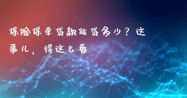 保险保单贷款能贷多少？这事儿，得这么看_https://wap.jnbaishite.cn_理财投资_第1张