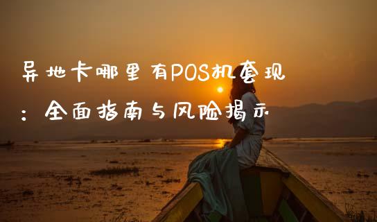 异地卡哪里有POS机套现：全面指南与风险揭示_https://wap.jnbaishite.cn_全球财富_第1张