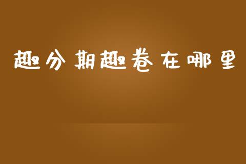趣分期趣卷在哪里_https://wap.jnbaishite.cn_期货资讯_第1张